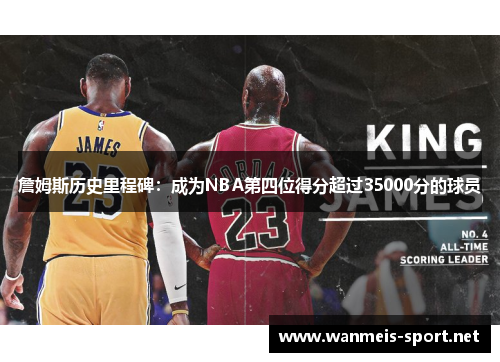 詹姆斯历史里程碑：成为NBA第四位得分超过35000分的球员