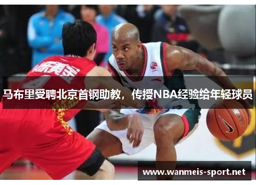 马布里受聘北京首钢助教，传授NBA经验给年轻球员